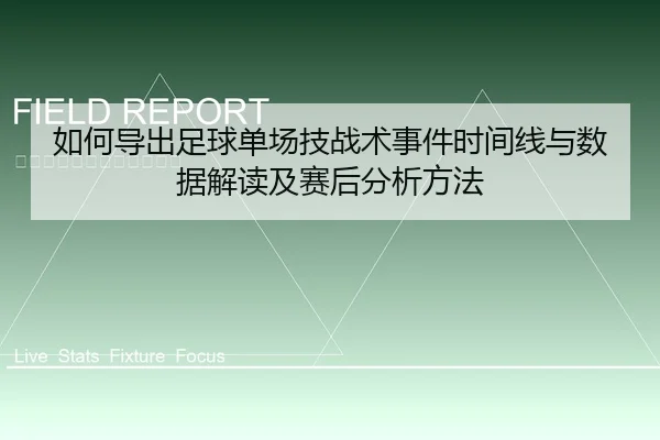 如何导出足球单场技战术事件时间线与数据解读及赛后分析方法